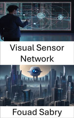 Visual Sensor Network : Exploring the Power of Visual Sensor Networks in Computer Vision - Fouad Sabry