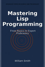 Mastering Lisp Programming : From Basics to Expert Proficiency - William Smith