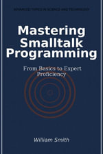Mastering Smalltalk Programming : From Basics to Expert Proficiency - William Smith