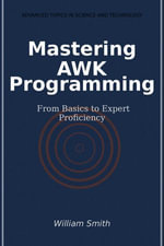 Mastering AWK Programming : From Basics to Expert Proficiency - William Smith