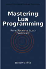 Mastering Lua Programming : From Basics to Expert Proficiency - William Smith