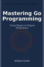 Mastering Go Programming : From Basics to Expert Proficiency - William Smith