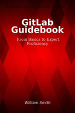 GitLab Guidebook : From Basics to Expert Proficiency - William Smith