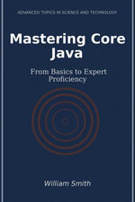 Mastering Core Java : From Basics to Expert Proficiency - William Smith