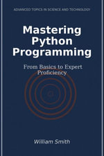 Mastering Python Programming : From Basics to Expert Proficiency - William Smith