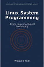 Linux System Programming : From Basics to Expert Proficiency - William Smith
