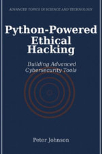 Python-Powered Ethical Hacking : Building Advanced Cybersecurity Tools - Peter Johnson