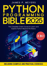 Python Programming Bible : [3 in 1] The Complete Crash Course to Learn and Explore Python beyond the Basics. Including Examples and Practical Exercises to Master Python from Beginners to Pro - James P. Meyers