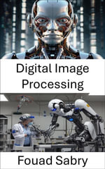 Digital Image Processing : Advancing Machine Vision for Intelligent Automation - Fouad Sabry