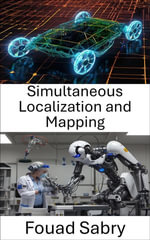 Simultaneous Localization and Mapping : Navigation and Mapping Techniques for Autonomous Systems - Fouad Sabry