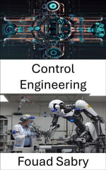 Control Engineering : Advancing Autonomous Systems Through Precision and Adaptation - Fouad Sabry