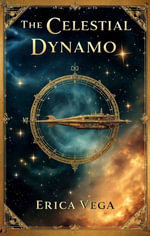 The Celestial Dynamo : A Star Map of Steam, Brass, and Endless Revolutions - Erica Vega