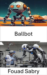 Ballbot : Exploring Dynamic Locomotion for Autonomous Robotics - Fouad Sabry