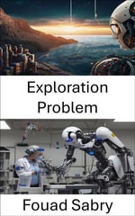 Exploration Problem : Navigating the Challenges of Robotic Autonomy and Decision Making - Fouad Sabry