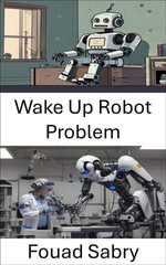 Wake Up Robot Problem : Exploring the Future of Intelligent Robotics - Fouad Sabry