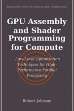 GPU Assembly and Shader Programming for Compute : Low-Level Optimization Techniques for High-Performance Parallel Processing - Robert Johnson
