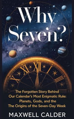 Why Seven? : The Forgotten Story Behind Our Calendar's Most Enigmatic Rule - Maxwell Calder