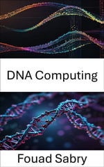 DNA Computing : Unveiling the Power of Molecular Information Processing - Fouad Sabry