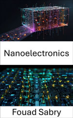 Nanoelectronics : Advancements in Miniature Circuit Design and Quantum Computing - Fouad Sabry