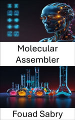Molecular Assembler : Engineering Atomic Precision for NextGeneration Nanosystems - Fouad Sabry