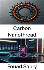 Carbon Nanothread : Exploring the Future of Nanoscale Motion and Strength - Fouad Sabry