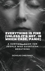Everything Is Fine (Unless It's Not, In Which Case, Panic) : A Survival Guide for People Who Overthink Breathing - Dicholas Chad Pansy