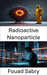 Radioactive Nanoparticle : Advancing Targeted Therapies and Environmental Solutions - Fouad Sabry