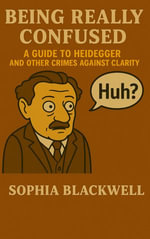 Being Really Confused : A Guide to Heidegger and Other Crimes Against Clarity - Sophia Blackwell