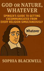God or Nature, Whatever : Spinoza's Guide to Getting Excommunicated from Every Religion Simultaneously - Sophia Blackwell