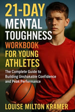 21-Day Mental Toughness Workbook for Young Athletes : The Complete Guide to Building Unshakable Confidence and Peak Performance - Louise Milton Kramer