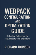 Webpack Configuration and Optimization Guide : Definitive Reference for Developers and Engineers - Richard Johnson