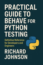 Practical Guide to Behave for Python Testing : Definitive Reference for Developers and Engineers - Richard Johnson