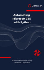 Automating Microsoft 365 with Python : Build Powerful Apps Using Microsoft Graph API - Dargslan