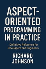 Aspect-Oriented Programming in Practice : Definitive Reference for Developers and Engineers - Richard Johnson