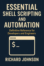 Essential Shell Scripting and Automation : Definitive Reference for Developers and Engineers - Richard Johnson