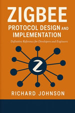 Zigbee Protocol Design and Implementation : Definitive Reference for Developers and Engineers - Richard Johnson
