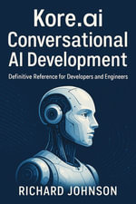 Kore.ai Conversational AI Development : Definitive Reference for Developers and Engineers - Richard Johnson
