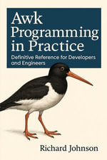 Awk Programming in Practice : Definitive Reference for Developers and Engineers - Richard Johnson