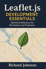 Leaflet.js Development Essentials : Definitive Reference for Developers and Engineers - Richard Johnson