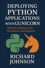 Deploying Python Applications with Gunicorn : Definitive Reference for Developers and Engineers - Richard Johnson