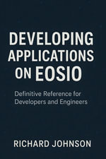 Developing Applications on EOSIO : Definitive Reference for Developers and Engineers - Richard Johnson