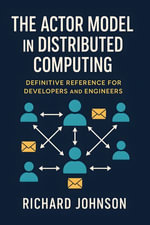 The Actor Model in Distributed Computing : Definitive Reference for Developers and Engineers - Richard Johnson
