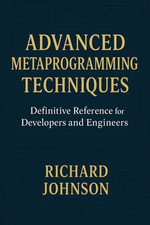 Advanced Metaprogramming Techniques : Definitive Reference for Developers and Engineers - Richard Johnson