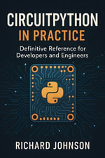 CircuitPython in Practice : Definitive Reference for Developers and Engineers - Richard Johnson