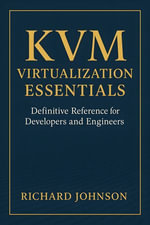 KVM Virtualization Essentials : Definitive Reference for Developers and Engineers - Richard Johnson