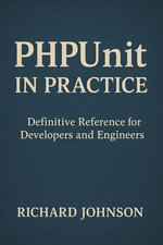 PHPUnit in Practice : Definitive Reference for Developers and Engineers - Richard Johnson