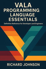 Vala Programming Language Essentials : Definitive Reference for Developers and Engineers - Richard Johnson