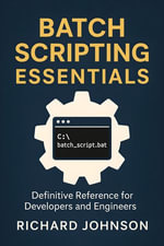 Batch Scripting Essentials : Definitive Reference for Developers and Engineers - Richard Johnson