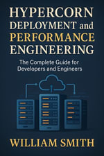 Hypercorn Deployment and Performance Engineering : The Complete Guide for Developers and Engineers - William Smith