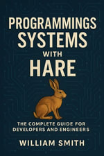 Programming Systems with Hare : The Complete Guide for Developers and Engineers - William Smith